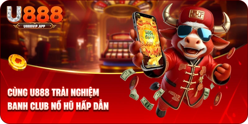Cùng U888 trải nghiệm banh Club nổ hũ hấp dẫn 